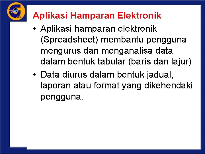 Aplikasi Hamparan Elektronik • Aplikasi hamparan elektronik (Spreadsheet) membantu pengguna mengurus dan menganalisa data