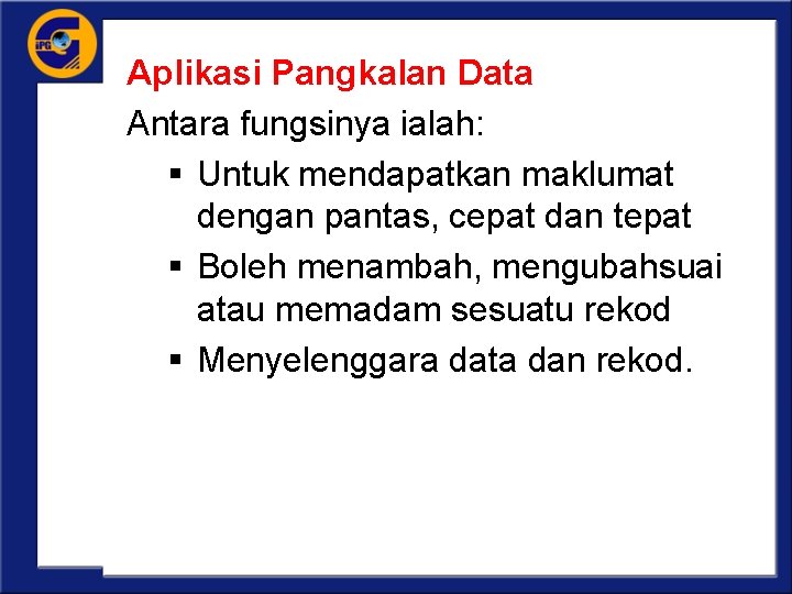 Aplikasi Pangkalan Data Antara fungsinya ialah: § Untuk mendapatkan maklumat dengan pantas, cepat dan