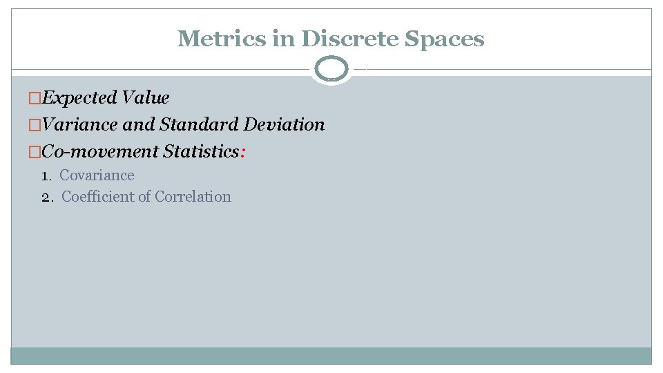 Metrics in Discrete Spaces �Expected Value �Variance and Standard Deviation �Co-movement Statistics: 1. Covariance