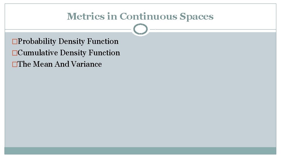 Metrics in Continuous Spaces �Probability Density Function �Cumulative Density Function �The Mean And Variance
