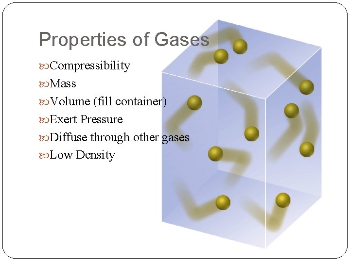 Properties of Gases Compressibility Mass Volume (fill container) Exert Pressure Diffuse through other gases