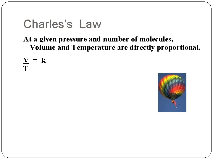 Charles’s Law At a given pressure and number of molecules, Volume and Temperature are