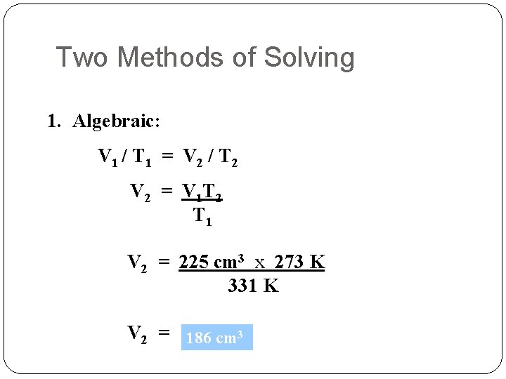 Two Methods of Solving 1. Algebraic: V 1 / T 1 = V 2
