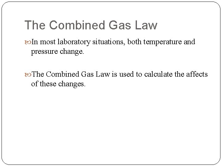 The Combined Gas Law In most laboratory situations, both temperature and pressure change. The