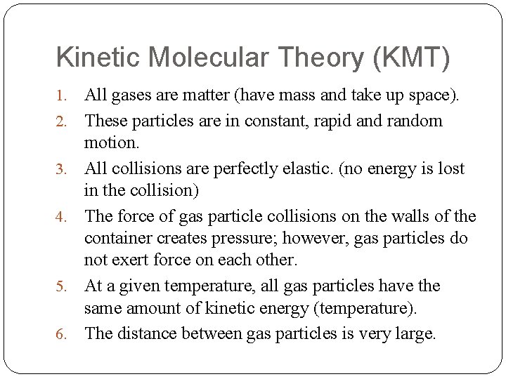 Kinetic Molecular Theory (KMT) 1. 2. 3. 4. 5. 6. All gases are matter