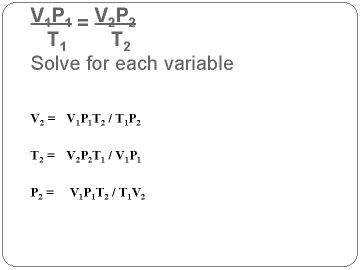 V 1 P 1 = V 2 P 2 T 1 T 2 Solve