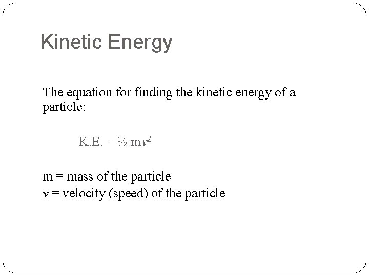 Kinetic Energy The equation for finding the kinetic energy of a particle: K. E.