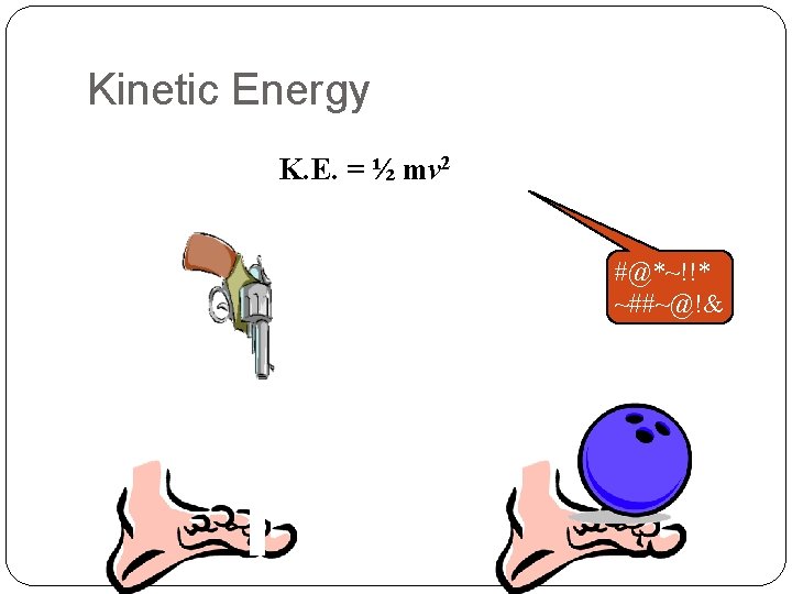 Kinetic Energy K. E. = ½ mv 2 #@*~!!* ~##~@!& 