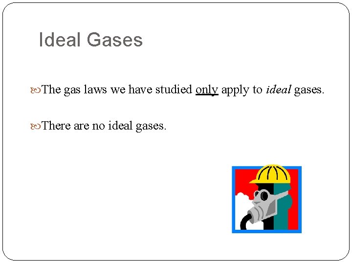 Ideal Gases The gas laws we have studied only apply to ideal gases. There