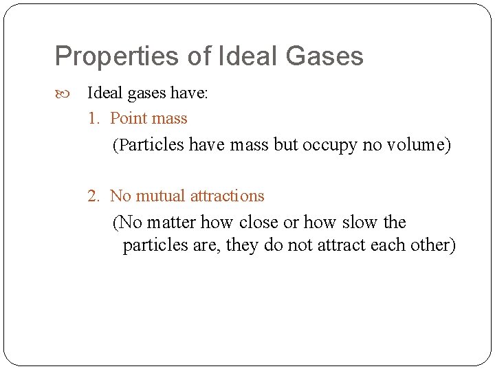 Properties of Ideal Gases Ideal gases have: 1. Point mass (Particles have mass but