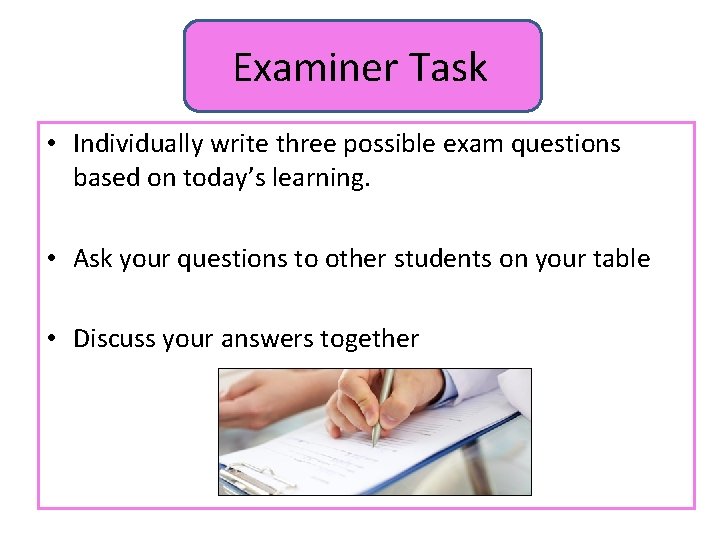 Examiner Task • Individually write three possible exam questions based on today’s learning. •