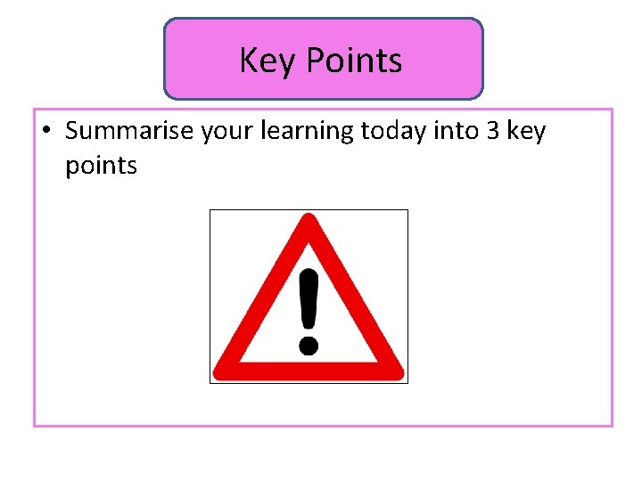 Key Points • Summarise your learning today into 3 key points 