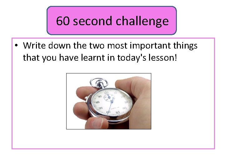 60 second challenge • Write down the two most important things that you have