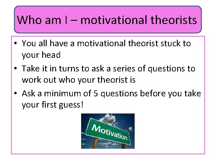 Who am I – motivational theorists • You all have a motivational theorist stuck