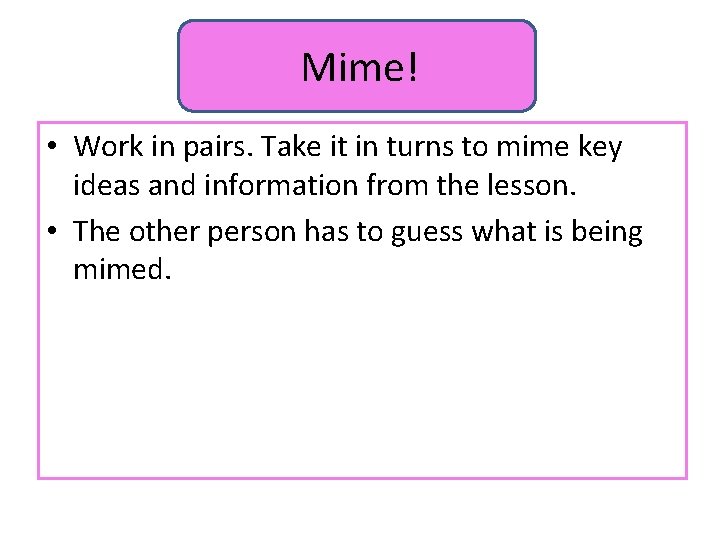 Mime! • Work in pairs. Take it in turns to mime key ideas and