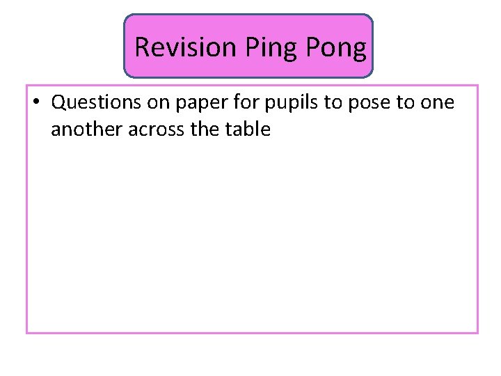 Revision Ping Pong • Questions on paper for pupils to pose to one another