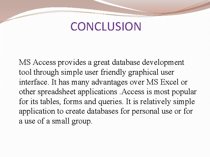 CONCLUSION MS Access provides a great database development tool through simple user friendly graphical CONCLUSION MS Access provides a great database development tool through simple user friendly graphical
