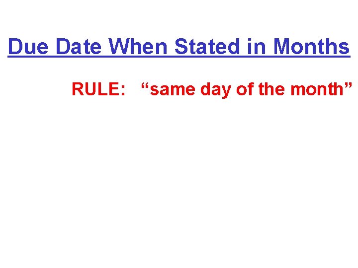 Due Date When Stated in Months RULE: “same day of the month” 