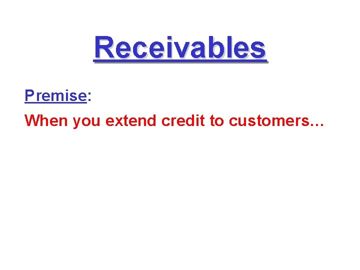 Receivables Premise: When you extend credit to customers… 