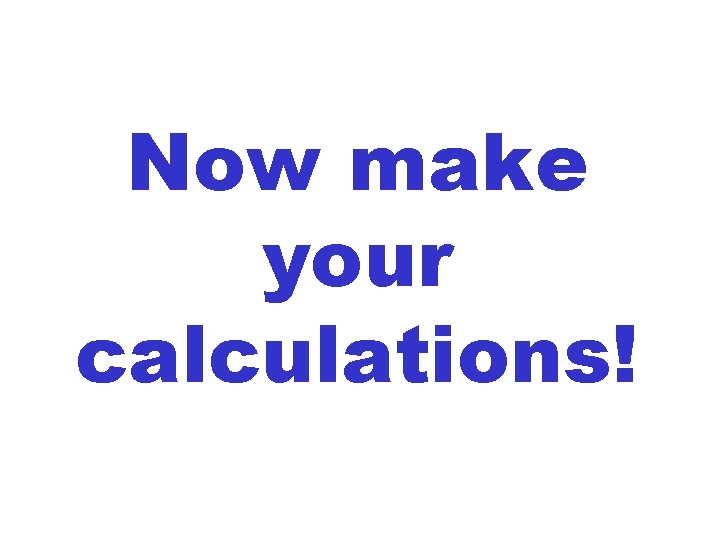 Now make your calculations! 