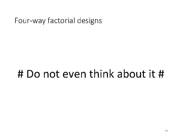 Four-way factorial designs # Do not even think about it # 36 