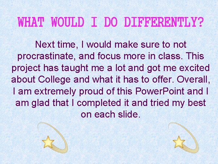 WHAT WOULD I DO DIFFERENTLY? Next time, I would make sure to not procrastinate,