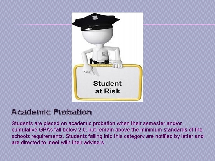 Academic Probation Students are placed on academic probation when their semester and/or cumulative GPAs