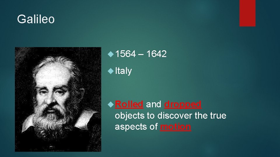Galileo 1564 – 1642 Italy Rolled and dropped objects to discover the true aspects