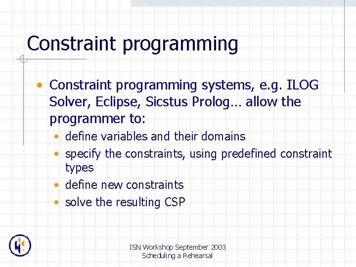 Constraint programming • Constraint programming systems, e. g. ILOG Solver, Eclipse, Sicstus Prolog… allow