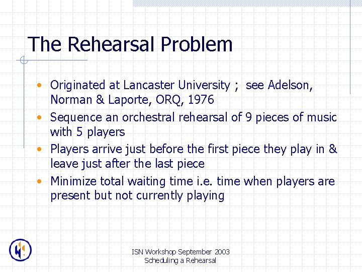 The Rehearsal Problem • Originated at Lancaster University ; see Adelson, Norman & Laporte,