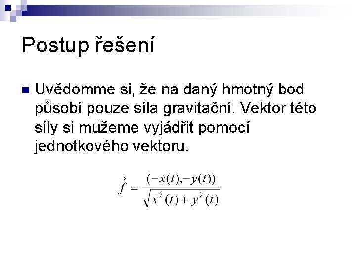 Postup řešení n Uvědomme si, že na daný hmotný bod působí pouze síla gravitační.