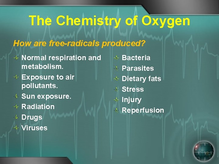 The Chemistry of Oxygen How are free-radicals produced? Normal respiration and metabolism. Exposure to