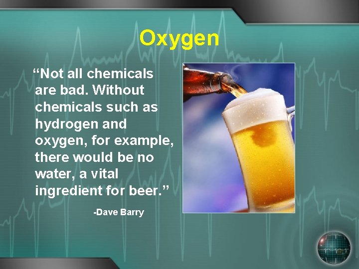 Oxygen “Not all chemicals are bad. Without chemicals such as hydrogen and oxygen, for