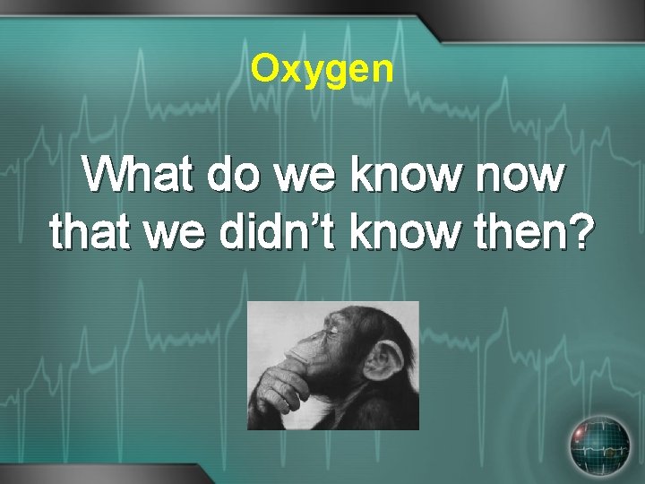 Oxygen What do we know that we didn’t know then? 