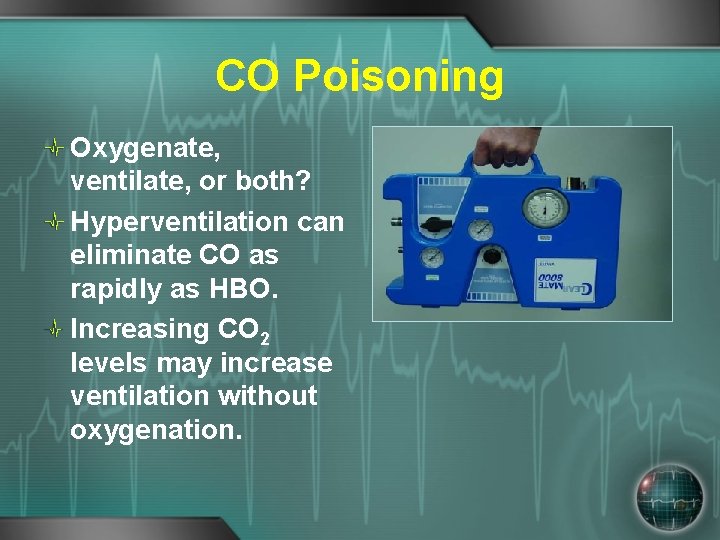 CO Poisoning Oxygenate, ventilate, or both? Hyperventilation can eliminate CO as rapidly as HBO.