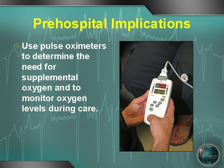 Prehospital Implications Use pulse oximeters to determine the need for supplemental oxygen and to