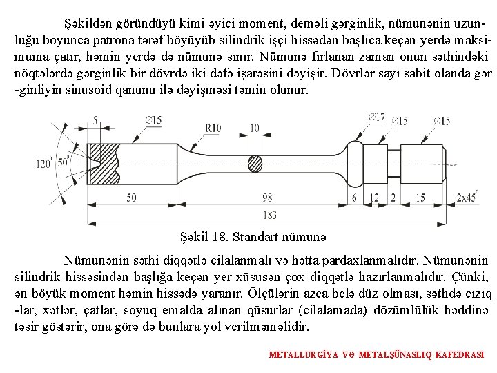 Şəkildən göründüyü kimi əyici moment, deməli gərginlik, nümunənin uzunluğu boyunca patrona tərəf böyüyüb silindrik