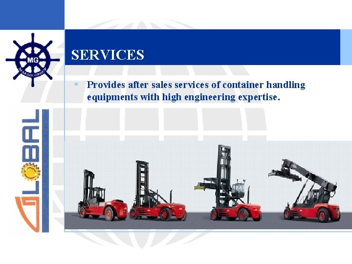 SERVICES § Provides after sales services of container handling equipments with high engineering expertise.