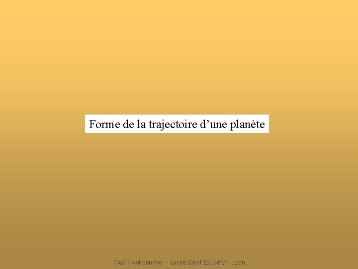 Forme de la trajectoire d’une planète Club d'Astronomie - Lycée Saint Exupéry - Lyon