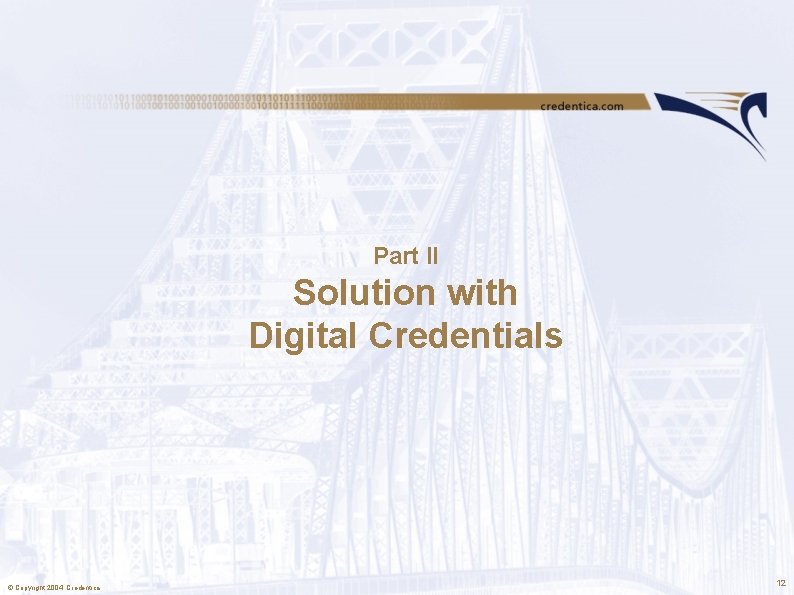 Part II Solution with Digital Credentials © Copyright 2004, Credentica 12 