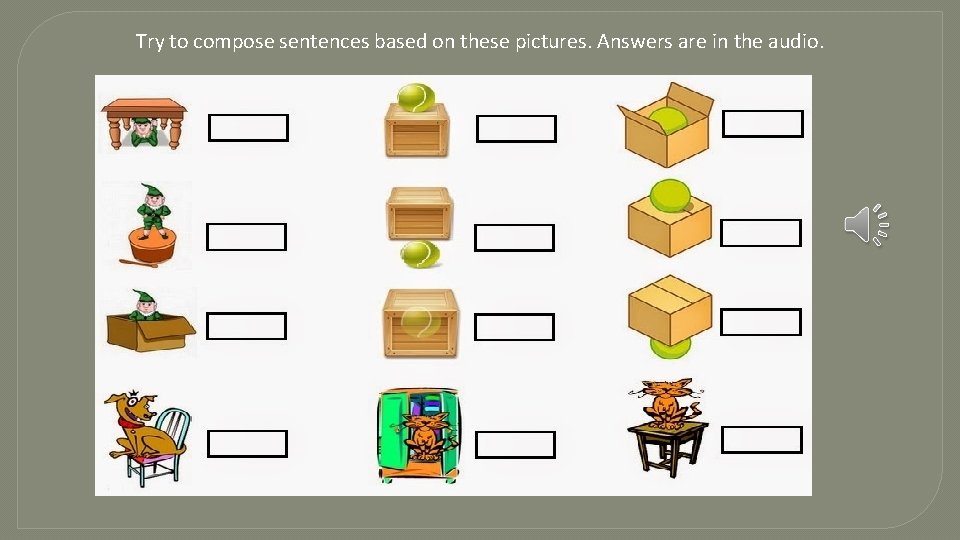 Try to compose sentences based on these pictures. Answers are in the audio. 