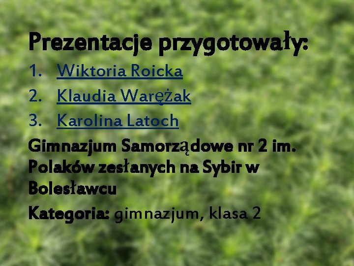 Prezentacje przygotowały: 1. Wiktoria Roicka 2. Klaudia Warężak 3. Karolina Latoch Gimnazjum Samorządowe nr