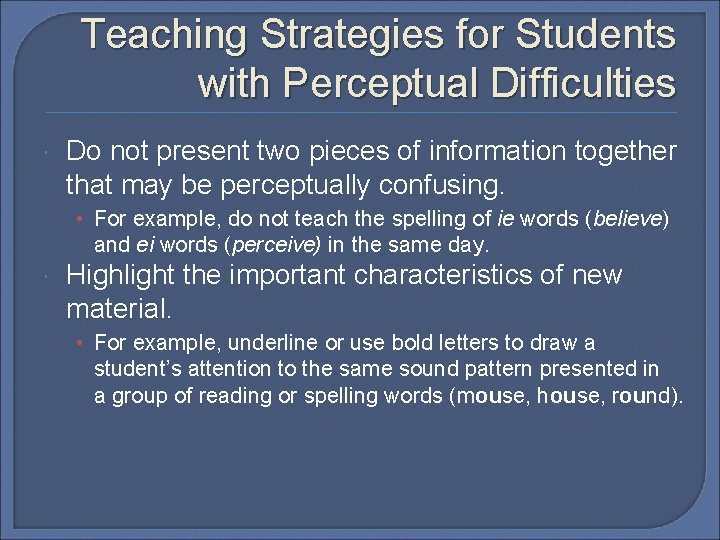 Teaching Strategies for Students with Perceptual Difficulties Do not present two pieces of information