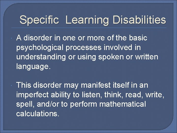 Specific Learning Disabilities A disorder in one or more of the basic psychological processes