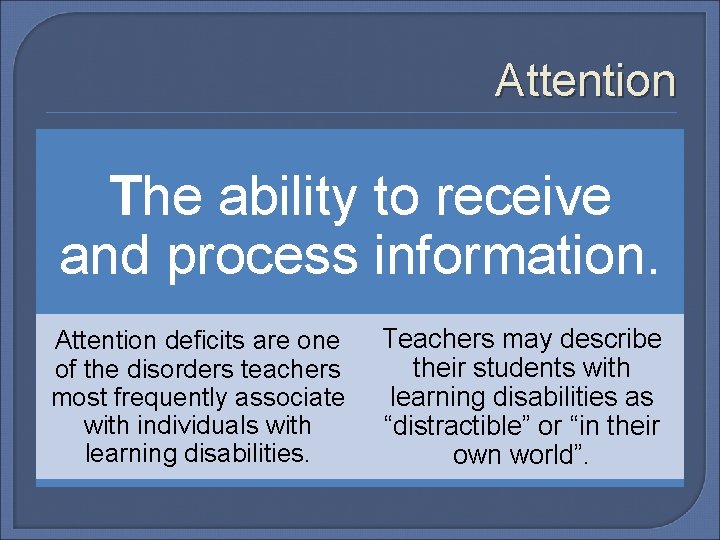 Attention The ability to receive and process information. Attention deficits are one of the