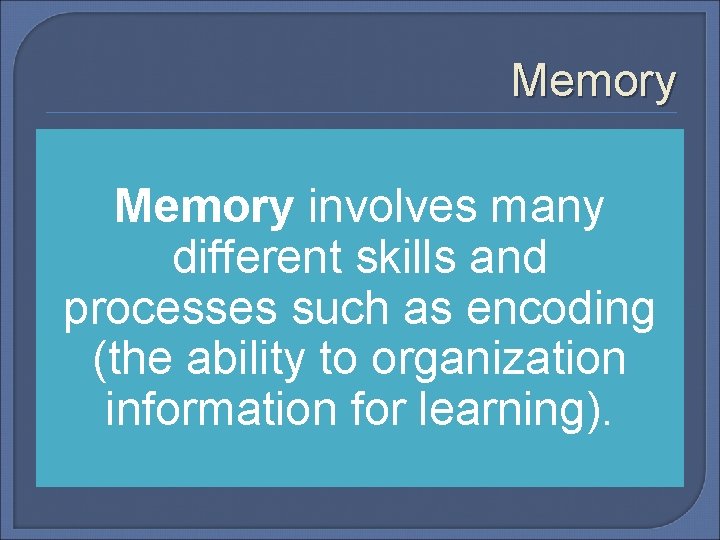 Memory involves many different skills and processes such as encoding (the ability to organization