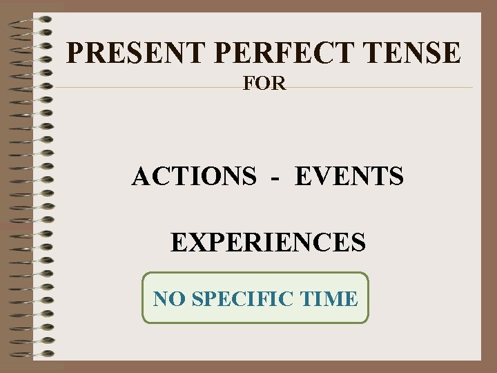 PRESENT PERFECT TENSE FOR ACTIONS - EVENTS EXPERIENCES NO SPECIFIC TIME 