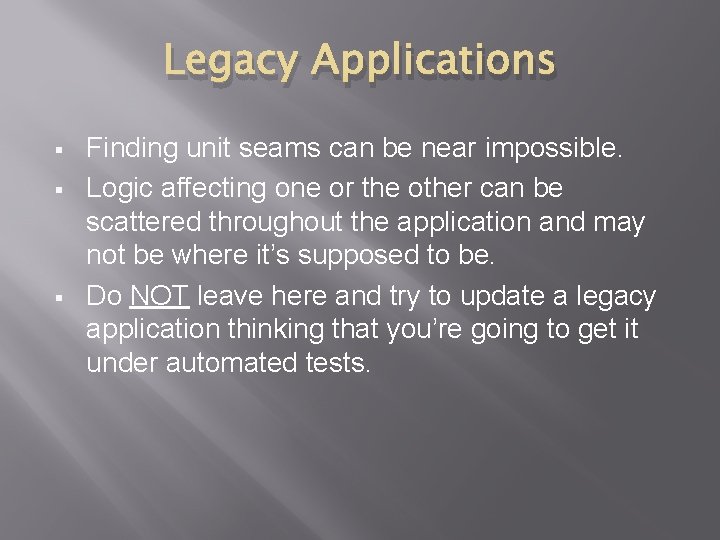 Legacy Applications § § § Finding unit seams can be near impossible. Logic affecting