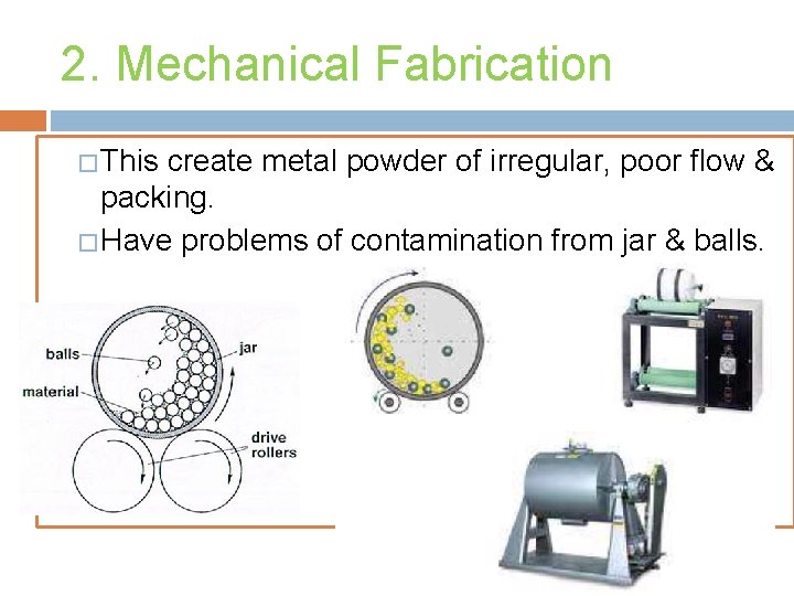 2. Mechanical Fabrication � This create metal powder of irregular, poor flow & packing.