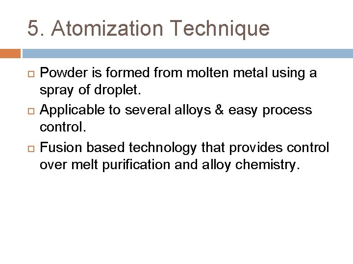 5. Atomization Technique Powder is formed from molten metal using a spray of droplet.